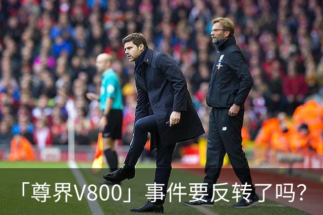 「尊界V800」事件要反转了吗？