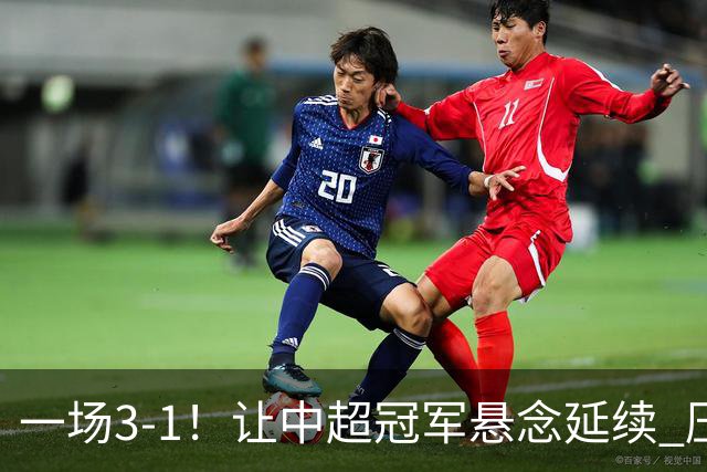 一场3-1！让中超冠军悬念延续 压力给到上海海港 大连英博盼奇迹