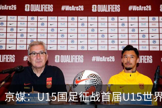京媒：U15国足征战首届U15世界杯，学习和参与可能比胜负重要