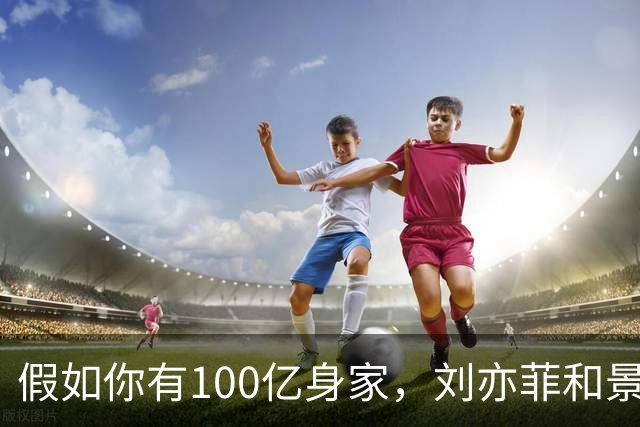 假如你有100亿身家，刘亦菲和景甜，你更希望娶谁做老婆呢？