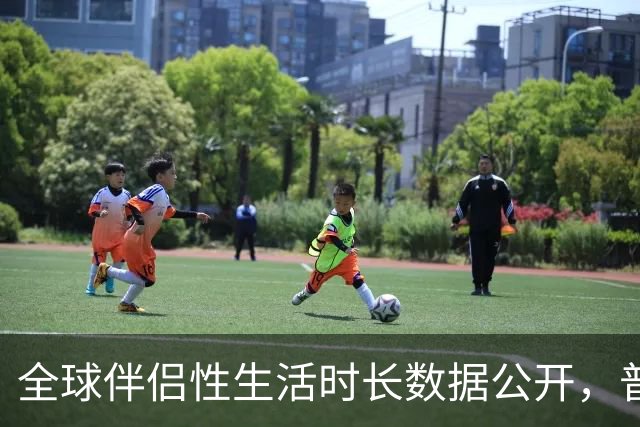 全球伴侣性生活时长数据公开，普遍不超过10分钟就不行了！