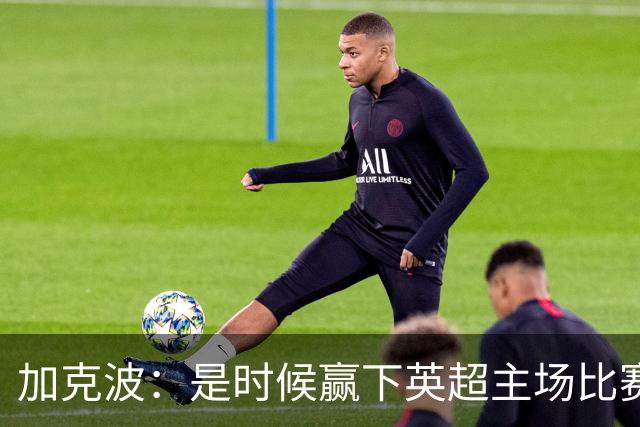 加克波：是时候赢下英超主场比赛，六个月不胜实在太久了