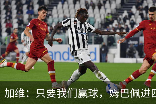 加维：只要我们赢球，姆巴佩进四五球也行；亚马尔是当今最佳