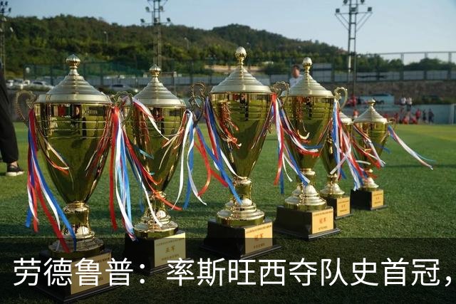 劳德鲁普：率斯旺西夺队史首冠，不知他们何时再赢一个