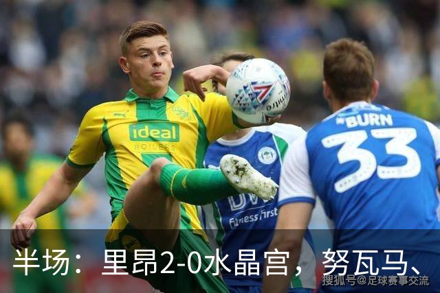 半场：里昂2-0水晶宫，努瓦马、托利索破门