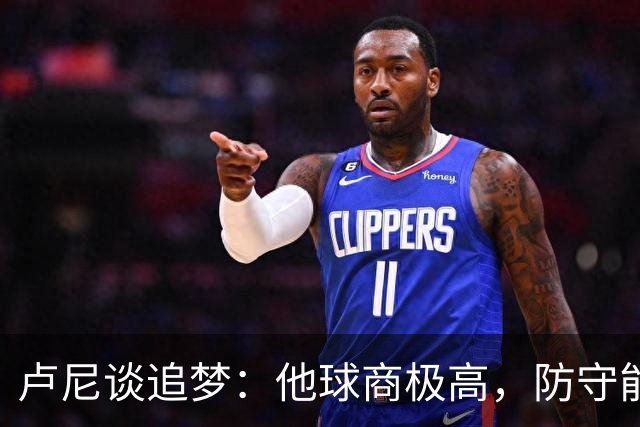 卢尼谈追梦：他球商极高，防守能打乱对手整套战术