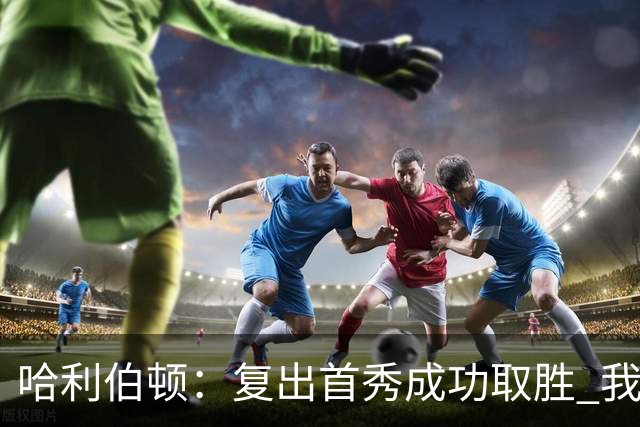 哈利伯顿：复出首秀成功取胜 我是全联盟最好的关键先生之一