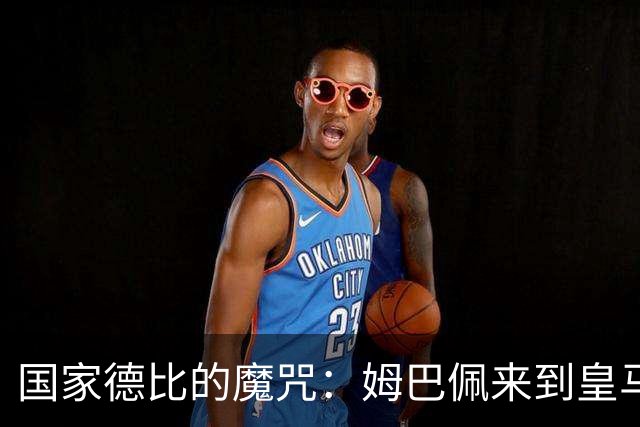 国家德比的魔咒：姆巴佩来到皇马后，为什么只赢过一次巴萨