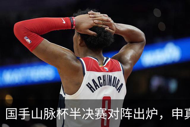 国手山脉杯半决赛对阵出炉，申真谞VS王星昊