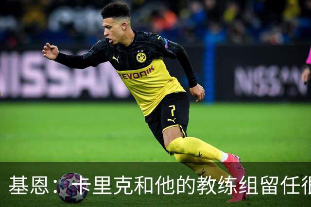 基恩：卡里克和他的教练组留任很幸运，必须尽快拿出成绩