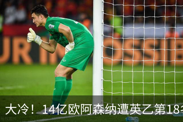 大冷！14亿欧阿森纳遭英乙第18名淘汰：身价是对方500倍 无缘4冠王