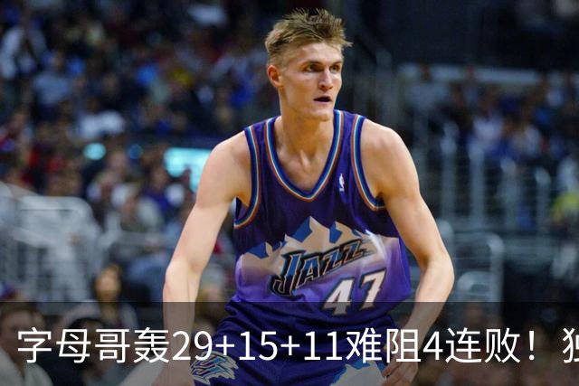 字母哥轰29+15+11难阻4连败！独行侠三状元合砍53分，克莱被弃用