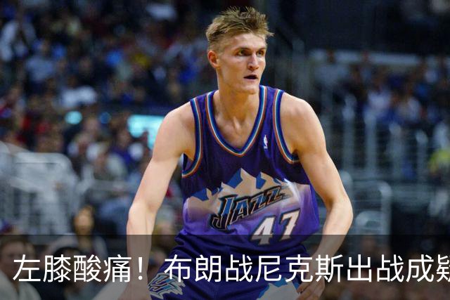 左膝酸痛！布朗战尼克斯出战成疑，76人迎NBA杯小组首场
