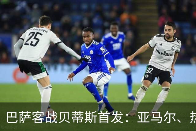 巴萨客战贝蒂斯首发：亚马尔、热苏斯先发，拉菲尼亚、德容替补