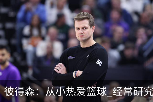 彼得森：从小热爱篮球 经常研究科比利拉德布克米切尔等人录像