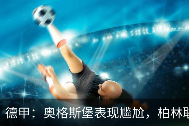 德甲：奥格斯堡表现尴尬，柏林联合状态尚可