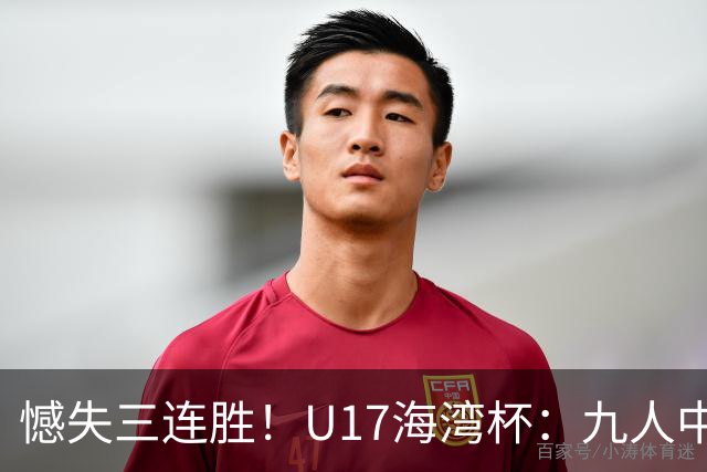 憾失三连胜！U17海湾杯：九人中国3比3十人巴林，彭显宸、冀政浩染红，杨宸硕世界波