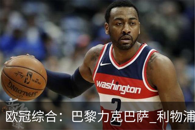 欧冠综合：巴黎力克巴萨 利物浦逆转取胜