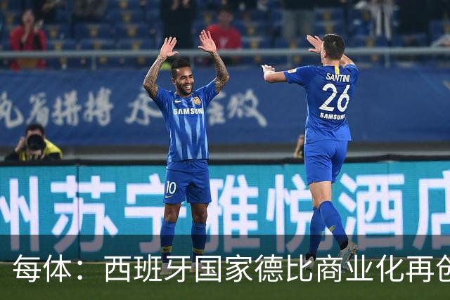 每体：西班牙国家德比商业化再创新高