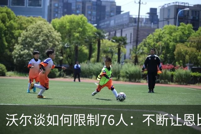 沃尔谈如何限制76人：不断让恩比德打挡拆 逼他们证明三分能力
