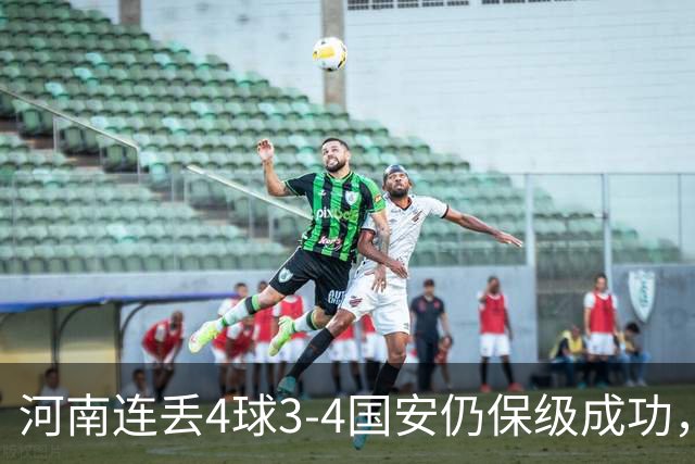 河南连丢4球3-4国安仍保级成功，古斯塔沃2射1传，张稀哲传射