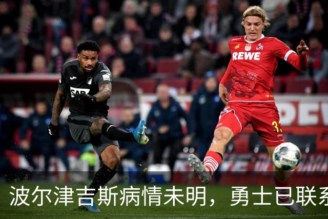 波尔津吉斯病情未明，勇士已联系雄鹿谈交易