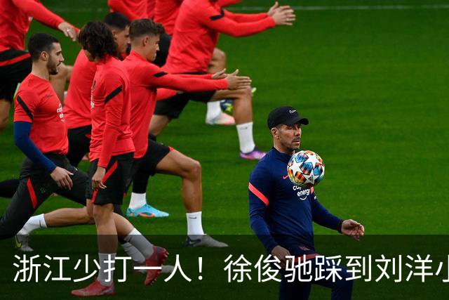 浙江少打一人！徐俊驰踩到刘洋小腿，VAR介入后将其直红罚下