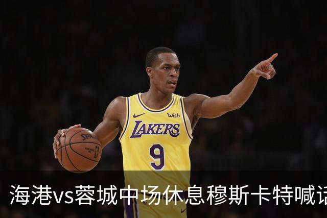 海港vs蓉城中场休息穆斯卡特喊话：对手就想保持比分让时间流逝