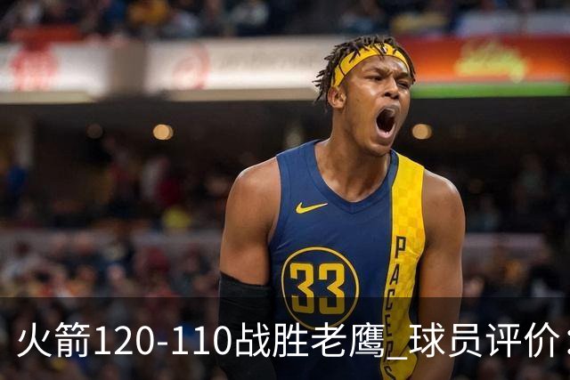 火箭120-110战胜老鹰 球员评价：5人优秀，4人及格