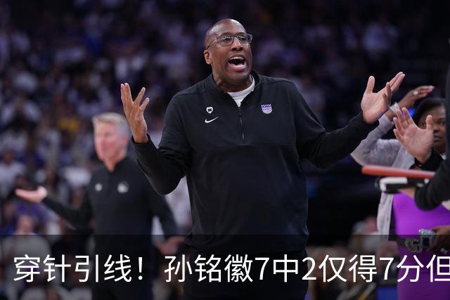 穿针引线！孙铭徽7中2仅得7分但有9助攻 三分3中1
