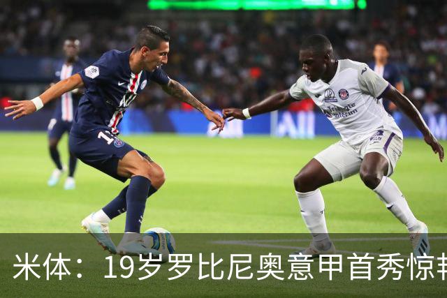 米体：19岁罗比尼奥意甲首秀惊艳，未来可为意大利效力