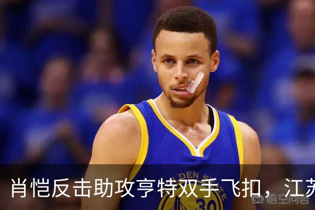 肖恺反击助攻亨特双手飞扣，江苏还剩1分半仅落后深圳1分