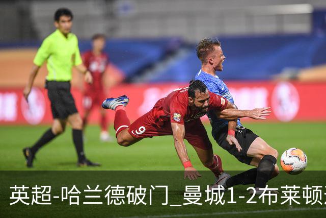 英超-哈兰德破门 曼城1-2布莱顿遭遇四连败
