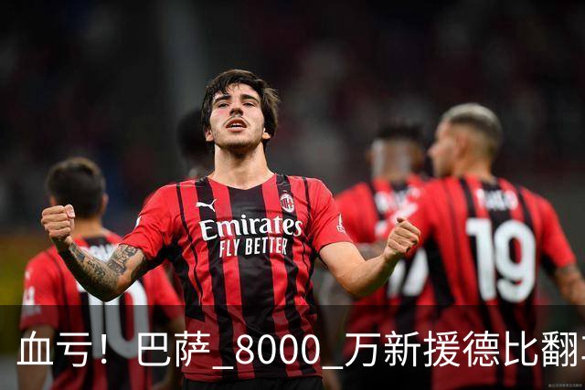血亏！巴萨 8000 万新援德比翻车！弗里克引援踩大坑