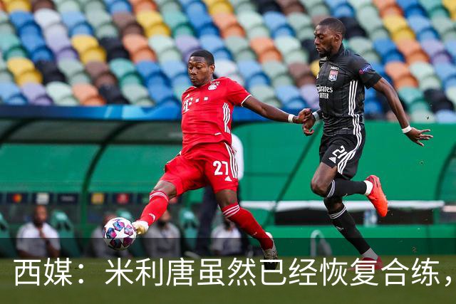 西媒：米利唐虽然已经恢复合练，但仍未达到比赛要求