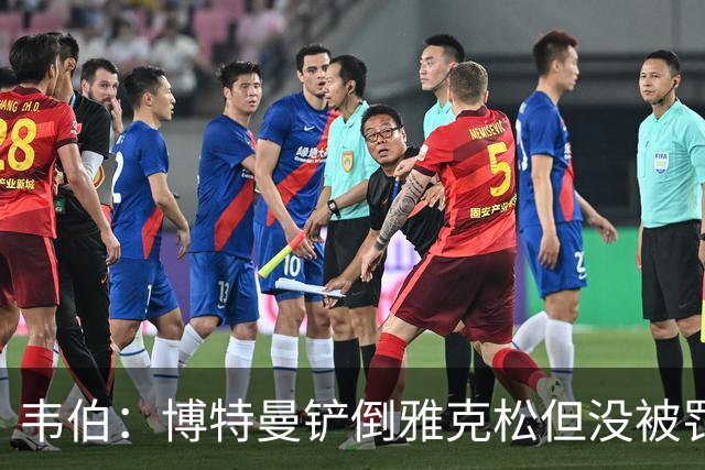 韦伯：博特曼铲倒雅克松但没被罚下的判罚不存在明显错误