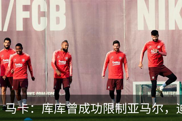 马卡：库库曾成功限制亚马尔，迪奥曼德或成比赛关键人物