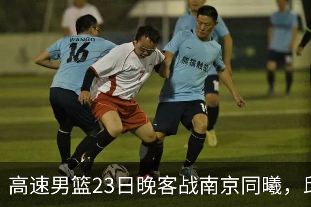 高速男篮23日晚客战南京同曦，邱彪可否率队避免三连败？