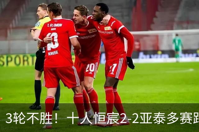 3轮不胜！十人恒宸2-2亚泰多赛距升级区1分 拉普辛双响难救主