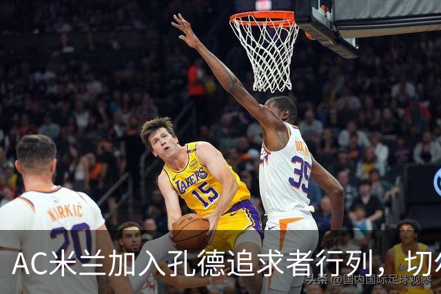 AC米兰加入孔德追求者行列，切尔西和拜仁在密切关注球员