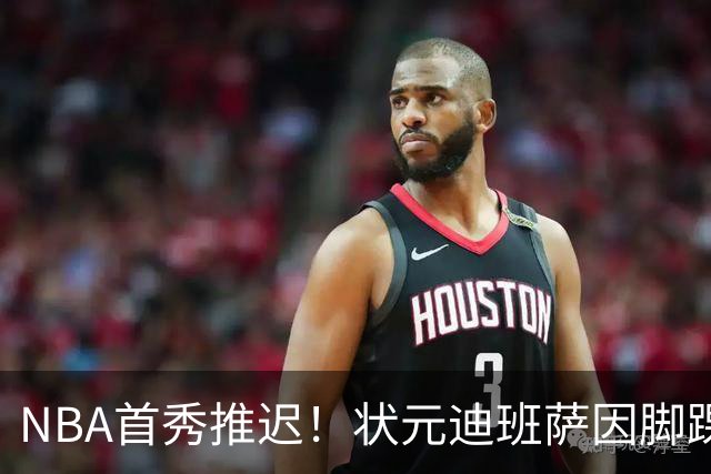 NBA首秀推迟！状元迪班萨因脚踝扭伤缺席揭幕战